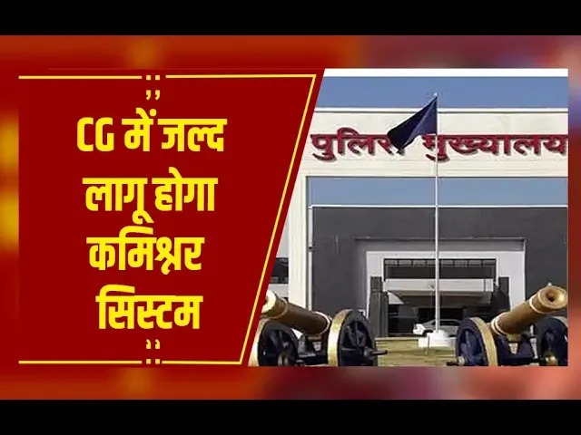 छत्तीसगढ़ में जल्द लागू होगा कमिश्नर सिस्टम, IG रैंक अफसर को मिल सकती है कमान