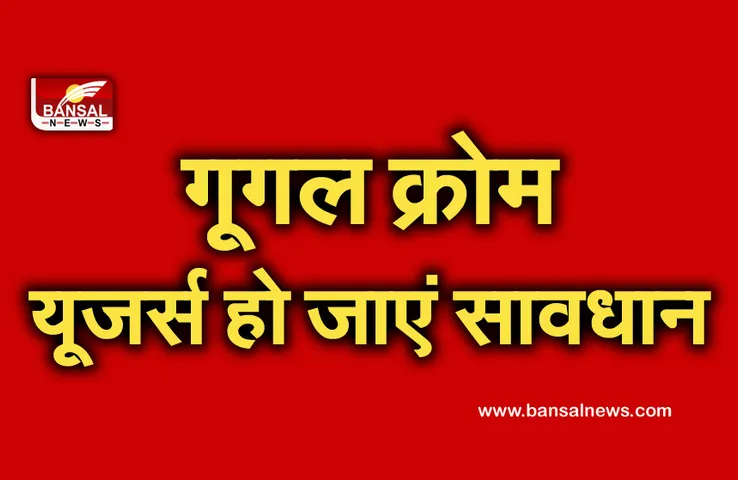 Google Chrome: अगर आप भी इस्तेमाल करते हैं गूगल क्रोम तो जल्द करें यह काम, वरना हो सकता है भारी नुकसान