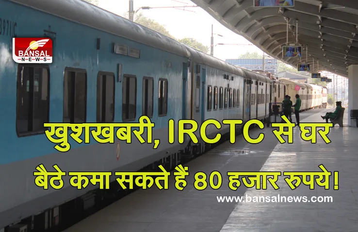 Good News: खुशखबरी,IRCTC दे रहा है घर बैठे 80 हजार रुपये कमाने का मौका! जानें कैसे