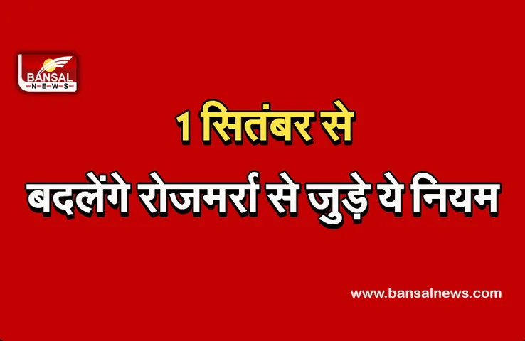 NEW RULES: 1 सितंबर से बदलेंगे ये नियम, जानें किस तरह से पड़ेगा आपकी जेब पर असर