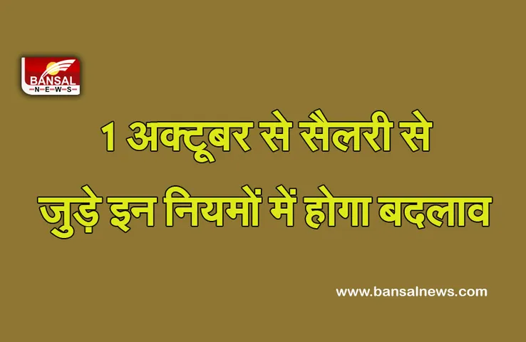 Changes from October: 1 अक्टूबर से सैलेरी से जुड़े इन नियमों में होने जा रहा है बड़ा बदलाव, जानें क्या होगा नया