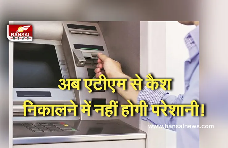 ATM RULES: अगर आपको भी एटीएम से कैश निकालने में होती है परेशानी,तो जरूर पढ़िए ये खबर