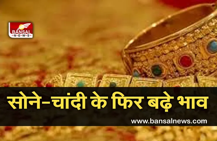 Gold Silver Price today: सोने चांदी की कीमतों में फिर हुआ बड़ा बदलाव, जानें आज के भाव
