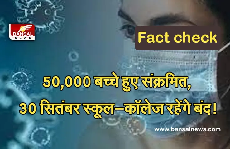 Fact check :  50,000 बच्चे संक्रमित, 30 सितंबर तक सभी स्कूल—कॉलेज रहेंगे बंद!