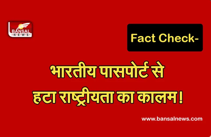 Fact check : भारतीय पासपोर्ट से हटा नागरिकता का कॉलम!