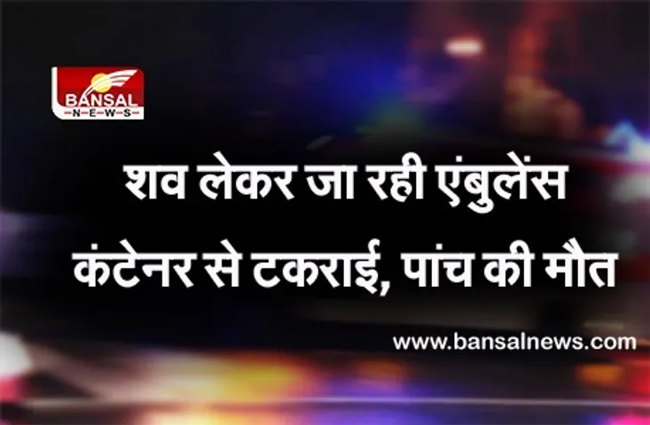 Bhadohi Ambulance Accident :  गणतंत्र दिवस की सु​बह बड़ा हादसा,शव लेकर जा रही एंबुलेंस कंटेनर से टकराई, 5 लोगों की मौत
