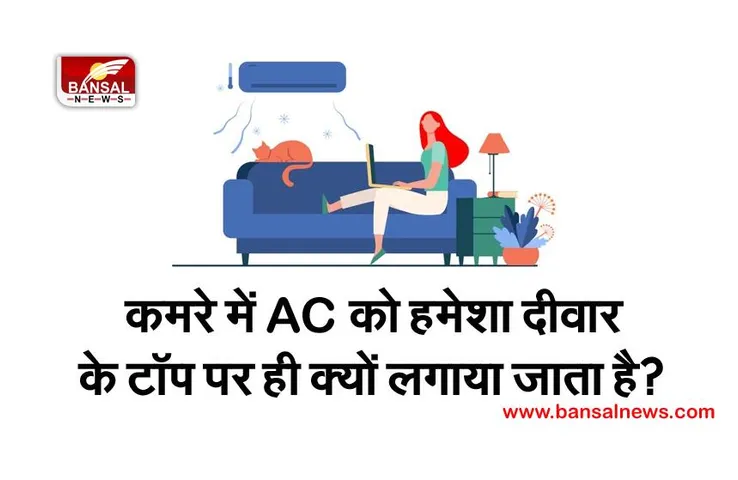 AC को हमेशा दीवार के ऊपरी हिस्से में क्यों इंस्टॉल किया जाता है? जानिए इसके पीछे के रोचक तथ्य