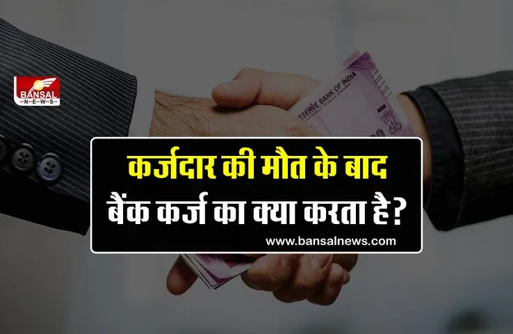 Bank Loan: यदि लोन लेने वाले व्यक्ति की मृत्यु हो जाती है, तो बैंक उस ऋण का निपटान किससे करता है?