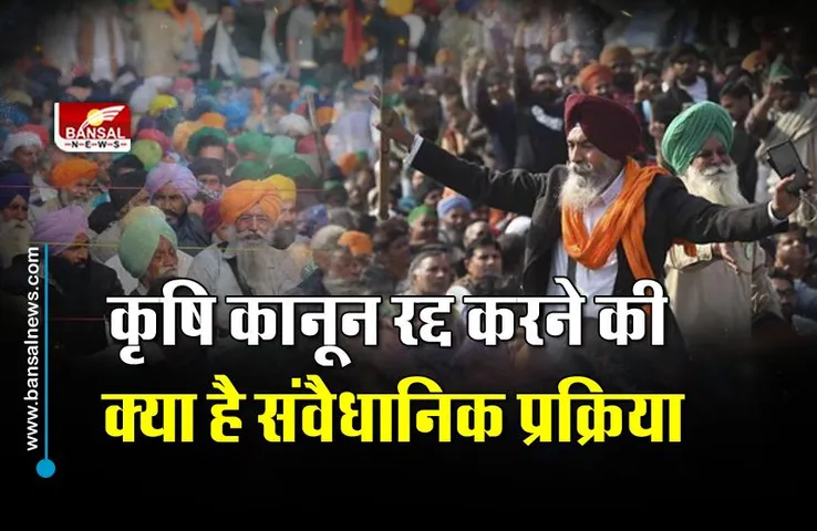 जानिए सरकार तीनों कृषि कानूनों को कैसे वापस लेगी, क्या है संवैधानिक प्रक्रिया