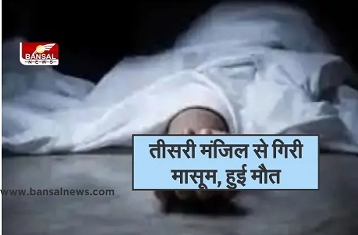 Girl Died News : छत पर खेल रही बच्ची तीसरी मंजिल से गिरी, इलाज के दौरान मौत