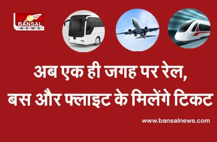 अब एक ही जगह पर रेल, बस और फ्लाइट के मिलेंगे टिकट, जानिए आप कहां से कर सकते हैं बुक