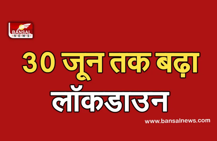 Lockdown News: कोरोना के कहर के बीच फिर बढ़ाया गया लॉकडाउन, 30 जून तक जारी रहेगी पाबंदियां
