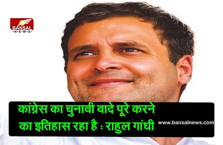 Congress Election promises: कांग्रेस का चुनावी वादे पूरे करने का इतिहास रहा है , राहुल गांधी