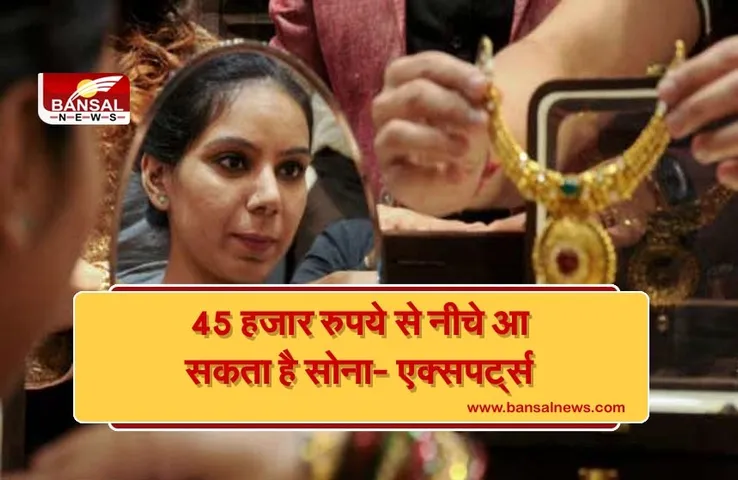 Gold Price Today: सोने की कीमतों में फिर हुआ बदलाव, एक्सपर्ट्स का कहना- 45 हजार रुपये से नीचे आ सकता है सोना