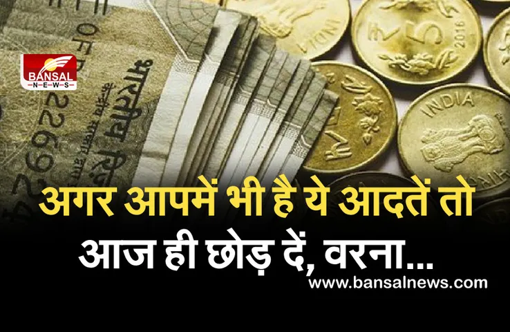 Vastu Tips: अगर आपमें भी हैं ये आदतें, तो ज्लद त्याग दें वरना नष्ट हो जाएगा पूरा धन