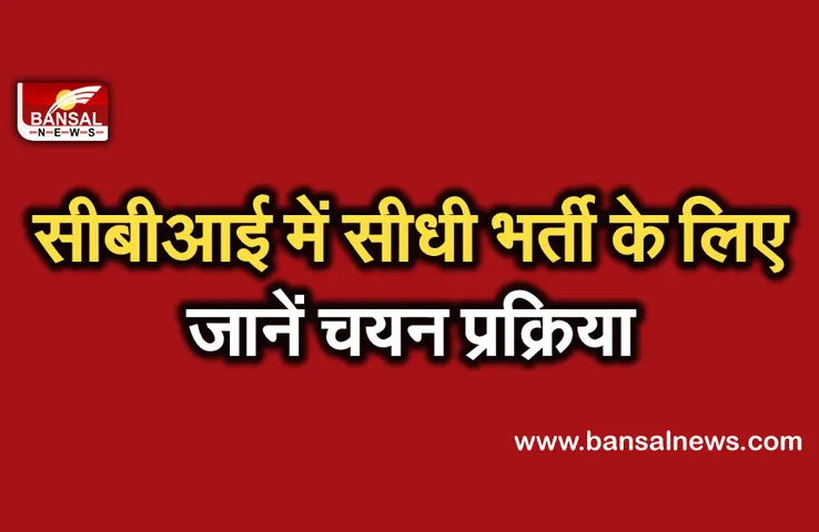 CBI Recruitment: सीबीआई में ऐसे होती है सीधी भर्ती, जानें चयन प्रक्रिया