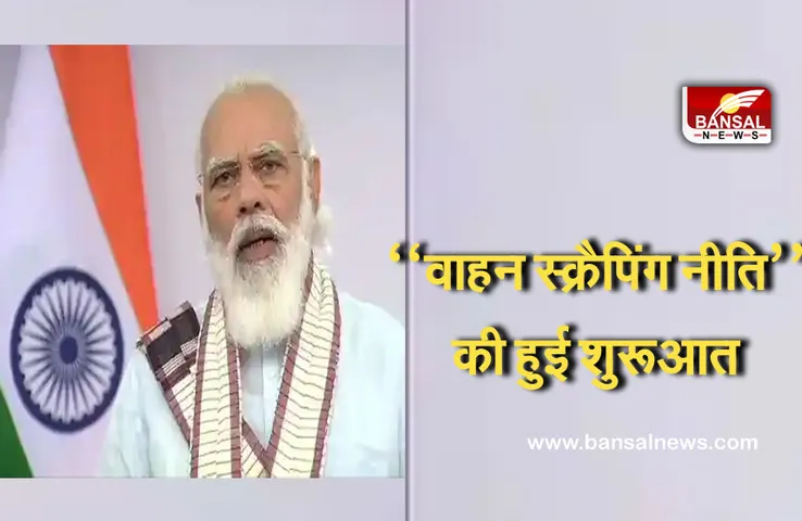 Vehicle Scrappage Policy: पीएम मोदी ने लांच की ‘‘वाहन स्क्रैपिंग नीति’’, जानिए आपके वाहन पर क्या पड़ेगा असर
