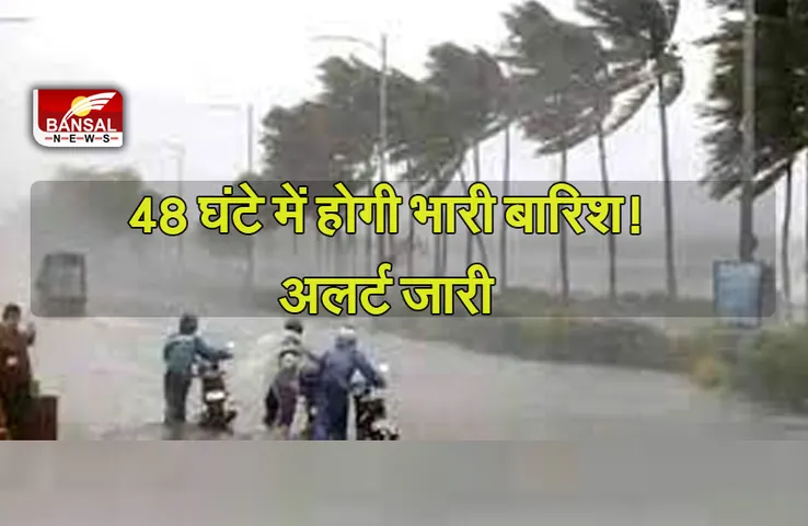 Weather Update: अगले 48 घंटे में इन राज्यों में होगी भारी बारिश! मौसम विभाग ने जारी किया अलर्ट
