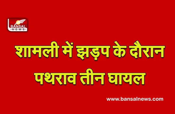 शामली में झड़प के दौरान पथराव तीन घायल, 12 लोग गिरफ्तार