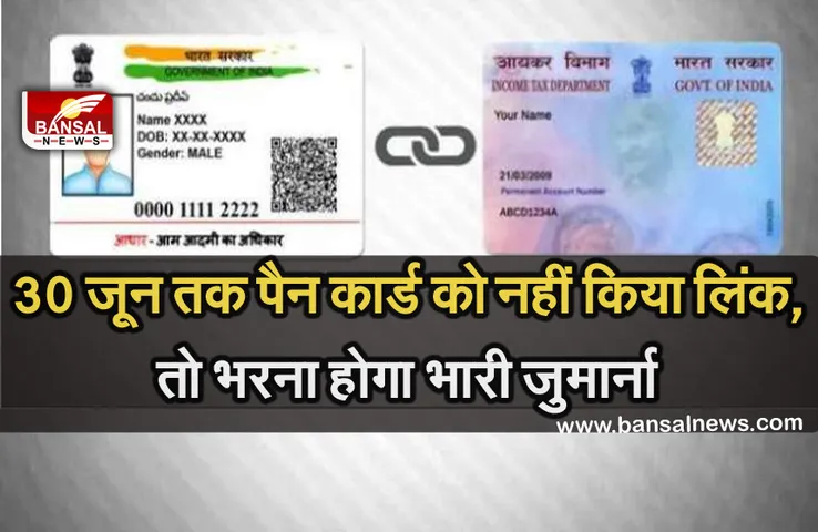 Pan Aadhaar Link: 30 जून तक पैन कार्ड को आधार कार्ड से करवा लें लिंक, वरना देना पड़ सकता है भारी जुर्माना