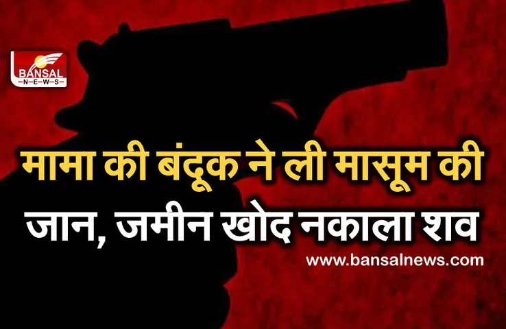 मामा की बंदूक से मासूम की गई जान, पुलिस ने जमीन खोदकर निकाला शव, जानें क्या है कहानी