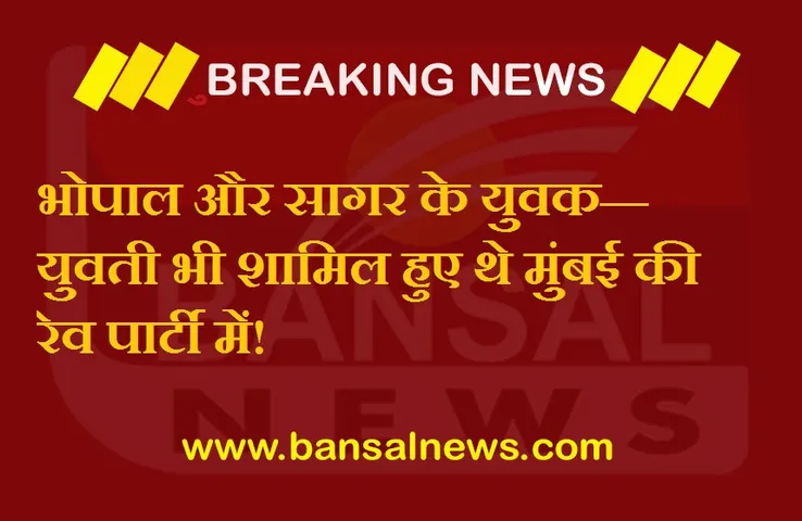 Mumbai  Rave Party : मुंबई की रेव पार्टी में भोपाल के 5 और सागर की एक युवती भी शामिल!
