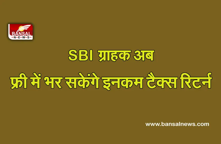 Good News: खुशखबरी! SBI ग्राहक अब फ्री में भर सकते हैं इनकम टैक्स रिटर्न, जानें डीटेल