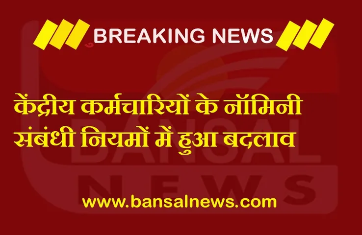 Central Employees News 2021 : केंद्रीय कर्मचारी के लिए बड़ी खबर, नॉमिनी के नियमों में हुआ बदलाव, जानें क्या हैं नए नियम