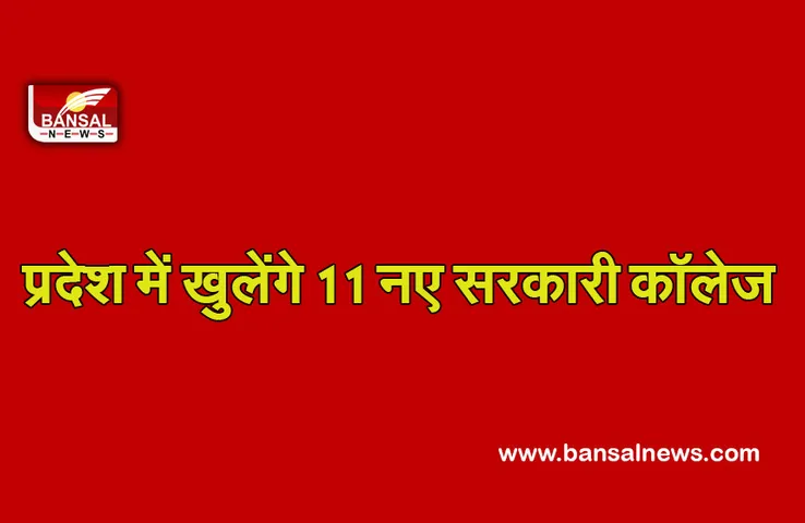 New College: प्रदेश में खोले जाएंगे 11 सरकारी कॉलेज, जानें किन जिलों के क्षात्रों को मिलेगा फायदा