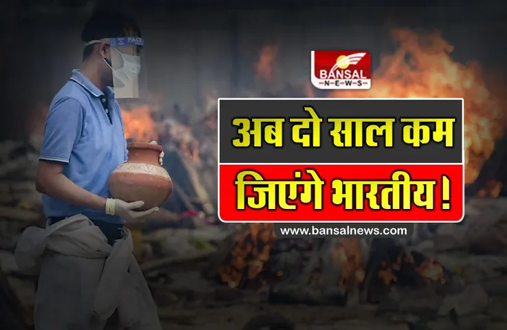 जानना जरूरी है: कोरोना से दो साल कम हो जाएगी भारतीयों की जिंदगी, रिपोर्ट में चौंकाने वाला खुलासा