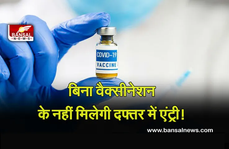 Covid-19 Vaccine Delhi News : बिना वैक्शीनेशन ऑफिस में नहीं मिलेगी एंट्री, कम से कम पहला डोज होगा जरूरी