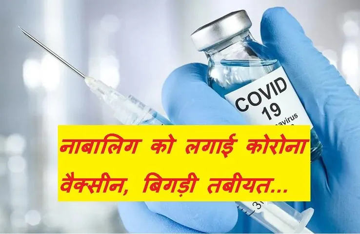Corona Vaccine: प्रदेश के इस जिले में नाबालिगों को लगा दी कोरोना वैक्सीन! हालत बिगड़ी तो मचा हड़कंप