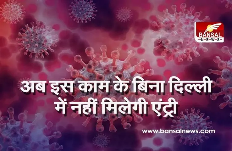 Corona Outbreak In MP: मप्र सहित पांच राज्य के लोगों को केवल इन शर्तों पर मिलेगी दिल्ली में एंट्री, जानें क्या रहेंगे नियम
