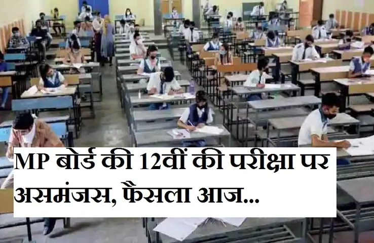 Board Exam: सीबीएसई 12वीं की परीक्षा रद्द होने के बाद मप्र बोर्ड 12वीं के एग्जाम को लेकर असमंजस, आज होगा अहम फैसला
