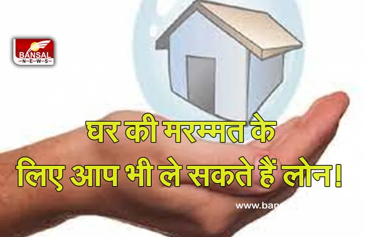 Home Renovation Loan : क्या आप जानते हैं घर खरीदने के अलावा उसे रेनोवेट कराने के लिए भी लोन मिलता है, जानिए कैसे