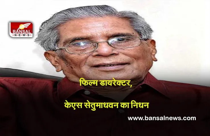 Bollywood : जाने माने फिल्म डायरेक्टर, केएस सेतुमाधवन का निधन,उन्होंने पांच भाषाओं में 60 से अधिक फिल्मों का निर्देशन किया