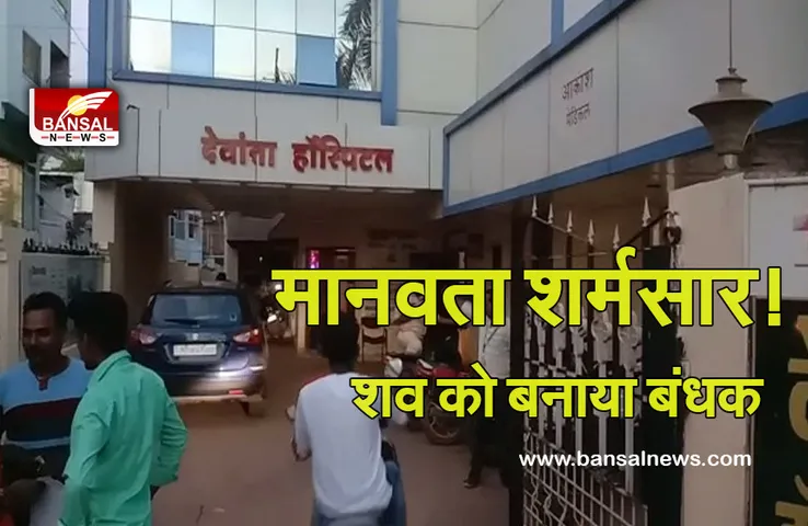 पैसे नहीं दे पाने पर अस्पताल प्रबंधन ने शव को ही बना लिया बंदी, गरीब किसान ने खड़ी फसल बेचकर मुक्त कराया शव