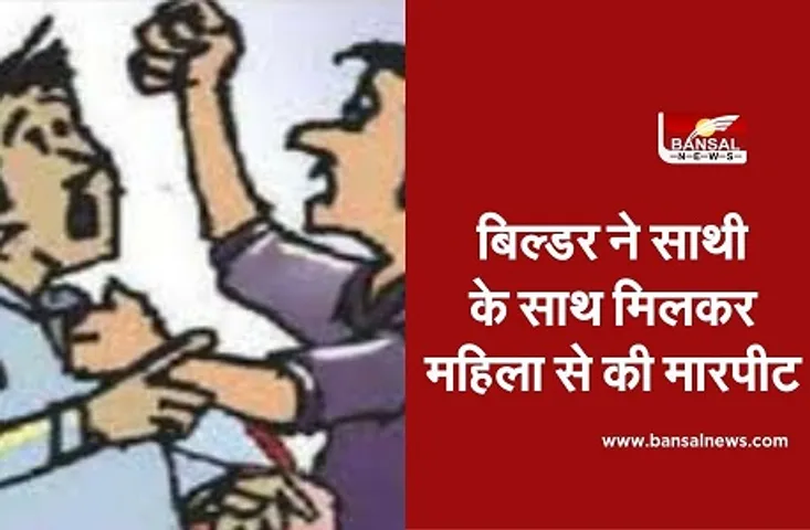 Builder Beat UP Woman :बिल्डर ने साथी के साथ मिलकर महिला से की मारपीट