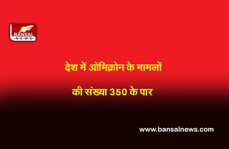 New Delhi :  देश में ओमिक्रोन के मामलों की कुल संख्या बढ़कर 358 हो गई है, महाराष्ट्र और दिल्ली में सबसे ज़्यादा मामले  : स्वास्थ्य मंत्रालय