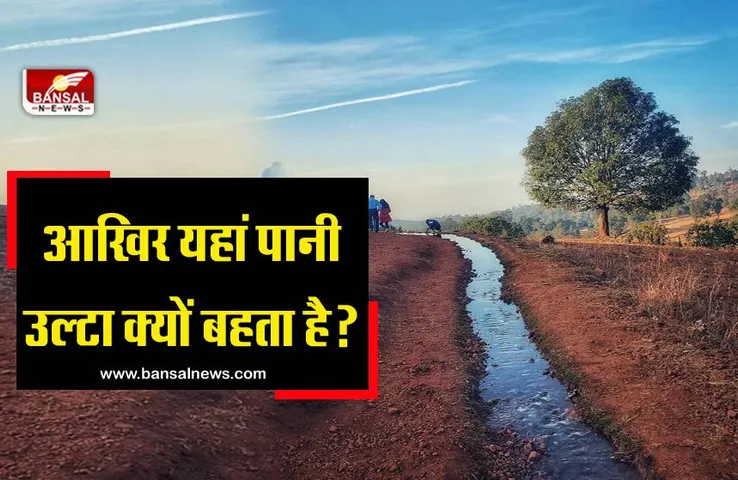यहां उल्टा बहता है पानी, खड़ी-खड़ी गाड़ियां चढ़ने लगती है पहाड़, जानिए क्या है वैज्ञानिक कारण?