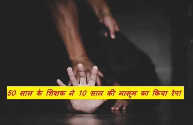 Rape: राजधानी में 10 साल की बच्ची के साथ स्कूल शिक्षक ने किया दुष्कर्म, पुलिस ने आरोपी को किया गिरफ्तार
