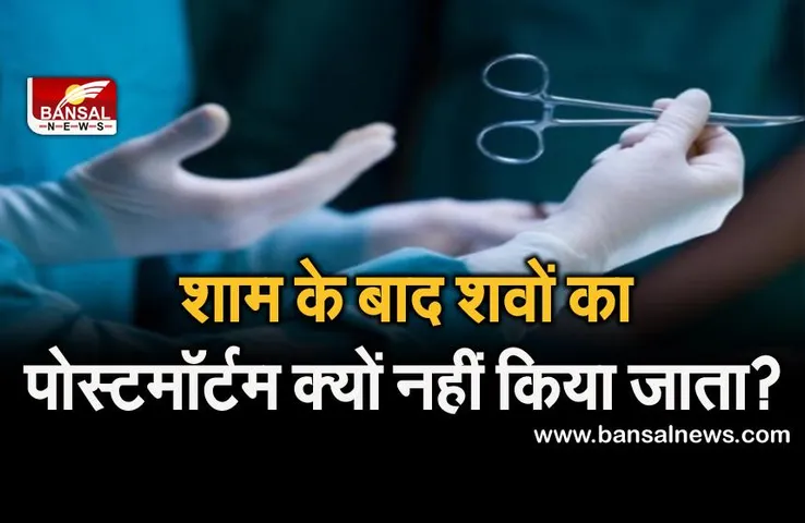 रोचक तथ्य: शाम के बाद शवों का पोस्टमॉर्टम क्यों नहीं किया जाता, जानिए इसके पीछे की वजह