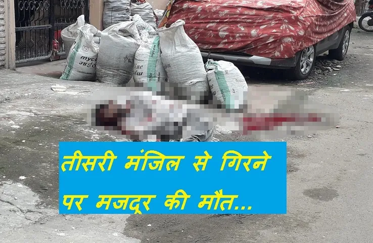 Breaking News: तीसरी मंजिल पर पुताई करते हुए गिरा मजदूर, मौके पर मौत