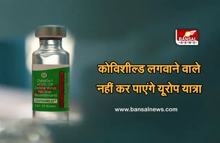 Covishield Vaccine: कोविशील्ड लगवाने वाले अभी नहीं कर पाएंगे यूरोप यात्रा, जानिए क्यों अब तक नहीं मिली वैक्सीन को मान्यता