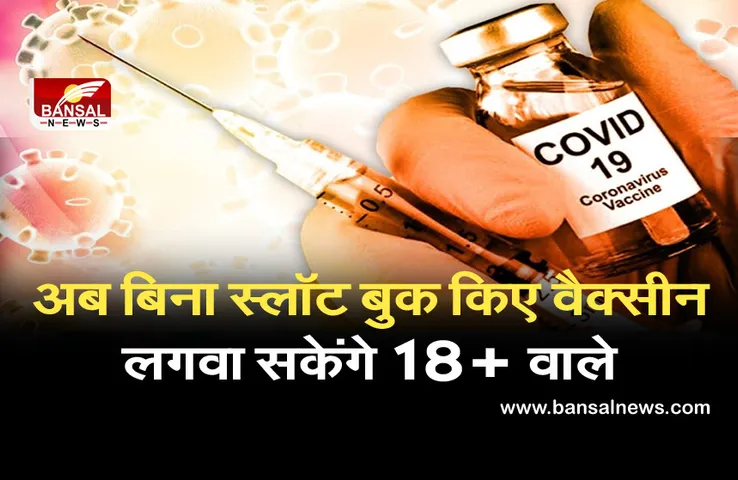 CoronaVaccine Registration:अब बिना ऑनलाइन अपॉइंटमेंट के 18+ वालों को लगेगा टीका, सरकार ने किया नियमों में बदलाव
