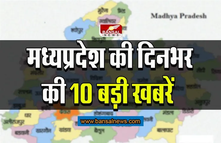 MP Today News: यहां पढ़िए मध्यप्रदेश की दिनभर की 10 बड़ी खबरें