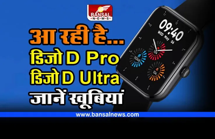 New Smartwatch Launch : जान लें डिजो वॉच डी प्रो और वॉच डी अल्ट्रा स्मार्टवॉच की खूबियां