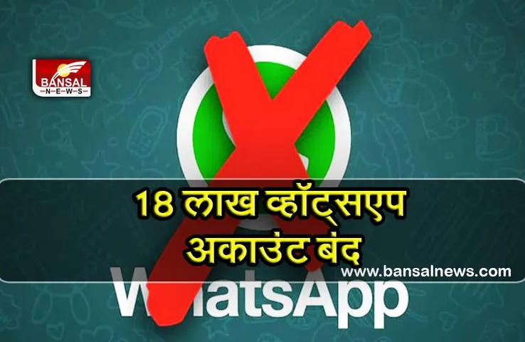 WhatsApp ने बंद किए 18 लाख अकाउंट्स, आपका नंबर भी हो सकता है शामिल, जानिए!