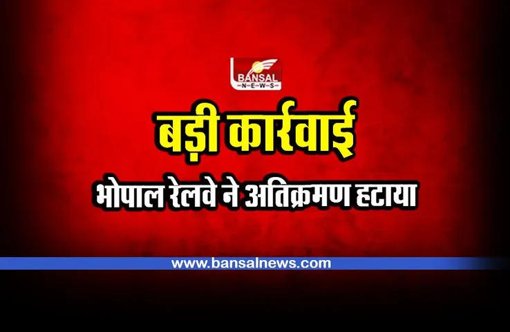 BHOPAL : भोपाल रेलवे की अतिक्रमण पर बड़ी कार्रवाई