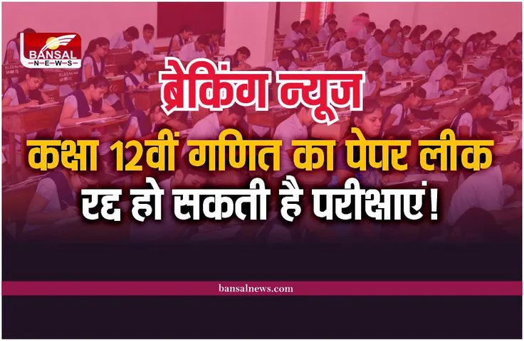 12th Board Paper Leak : कक्षा 12वीं के गणित का पेपर लीक, रद्द हो सकती है पूरी परीक्षाएं